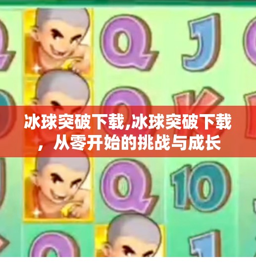 冰球突破下载,冰球突破下载，从零开始的挑战与成长