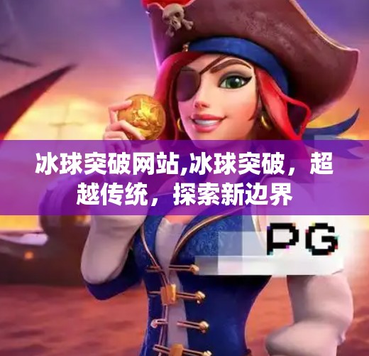 冰球突破网站,冰球突破，超越传统，探索新边界