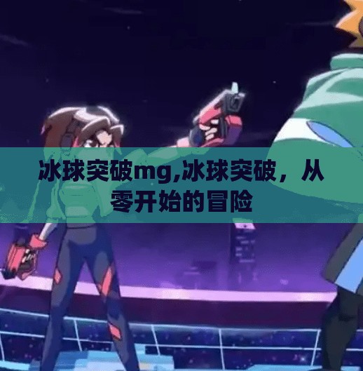 冰球突破mg,冰球突破，从零开始的冒险
