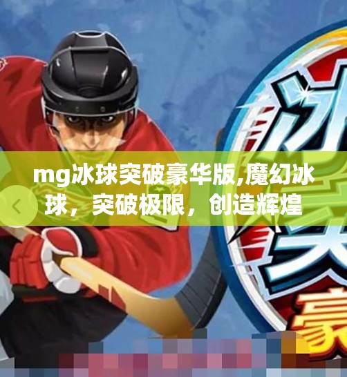 mg冰球突破豪华版,魔幻冰球，突破极限，创造辉煌