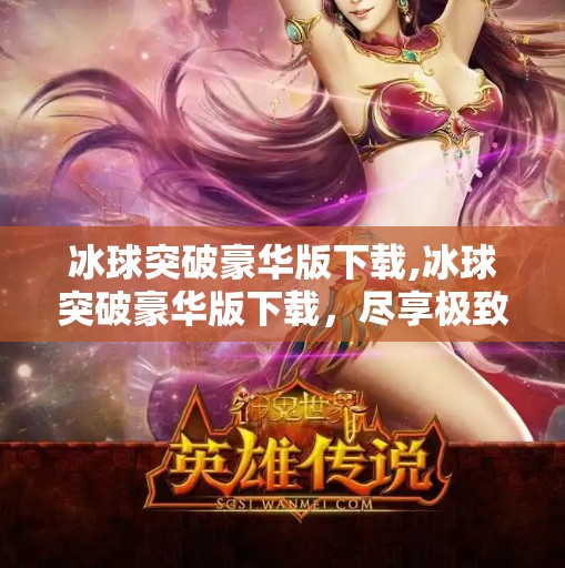 冰球突破豪华版下载,冰球突破豪华版下载，尽享极致运动体验