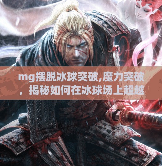 mg摆脱冰球突破,魔力突破，揭秘如何在冰球场上超越自我