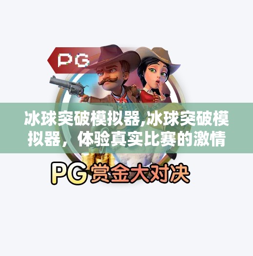 冰球突破模拟器,冰球突破模拟器，体验真实比赛的激情与挑战