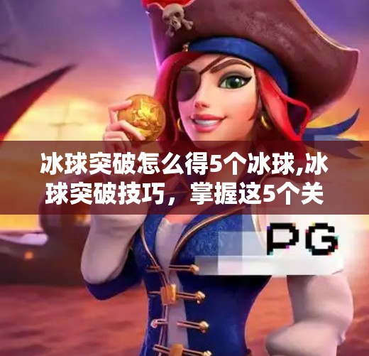 冰球突破怎么得5个冰球,冰球突破技巧，掌握这5个关键步骤