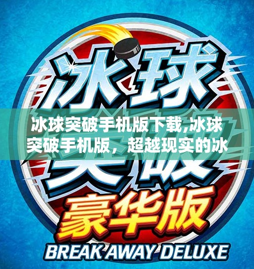 冰球突破手机版下载,冰球突破手机版，超越现实的冰雪竞技之旅