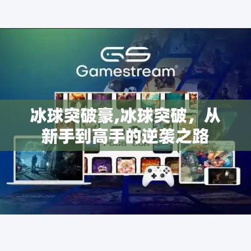 冰球突破豪,冰球突破，从新手到高手的逆袭之路