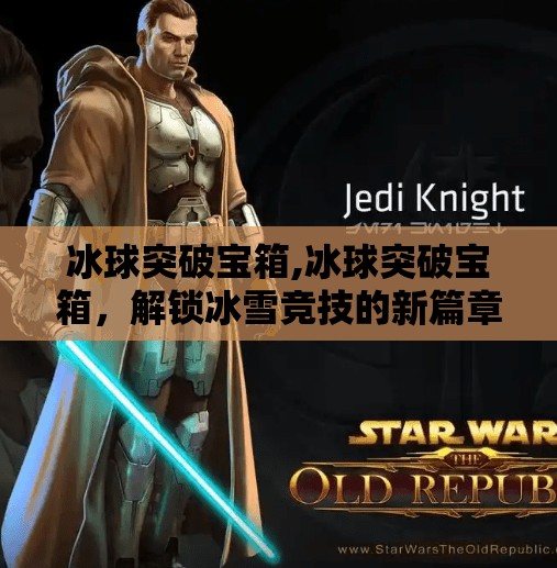 冰球突破宝箱,冰球突破宝箱，解锁冰雪竞技的新篇章
