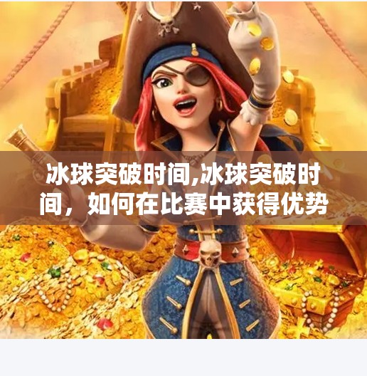 冰球突破时间,冰球突破时间，如何在比赛中获得优势