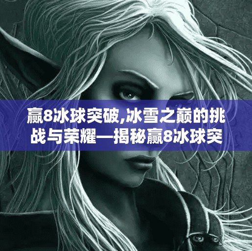 赢8冰球突破,冰雪之巅的挑战与荣耀—揭秘赢8冰球突破背后的故事