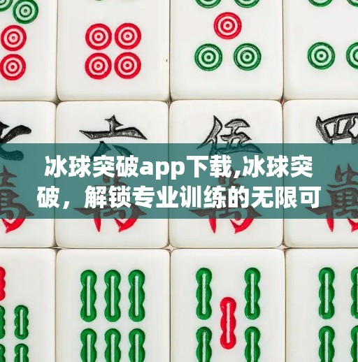冰球突破app下载,冰球突破，解锁专业训练的无限可能