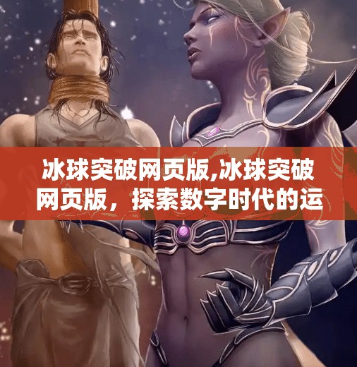 冰球突破网页版,冰球突破网页版，探索数字时代的运动体验