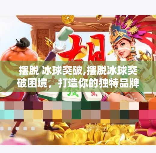 摆脱 冰球突破,摆脱冰球突破困境，打造你的独特品牌故事