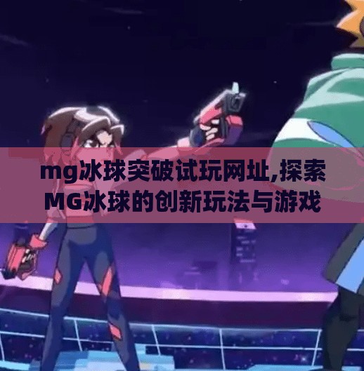 mg冰球突破试玩网址,探索MG冰球的创新玩法与游戏体验