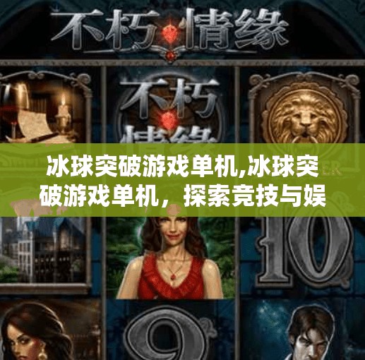 冰球突破游戏单机,冰球突破游戏单机，探索竞技与娱乐的完美结合