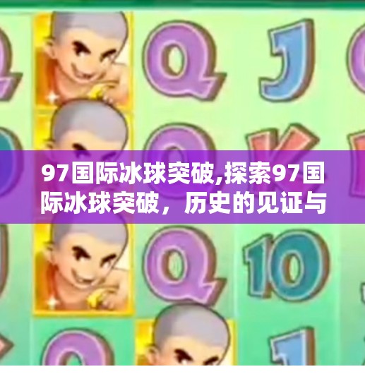 97国际冰球突破,探索97国际冰球突破，历史的见证与未来的希望