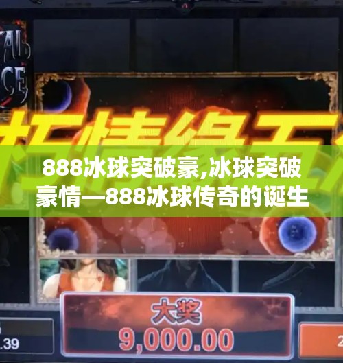 888冰球突破豪,冰球突破豪情—888冰球传奇的诞生