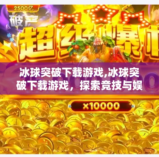 冰球突破下载游戏,冰球突破下载游戏，探索竞技与娱乐的完美结合