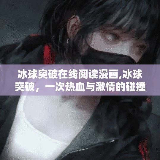 冰球突破在线阅读漫画,冰球突破，一次热血与激情的碰撞