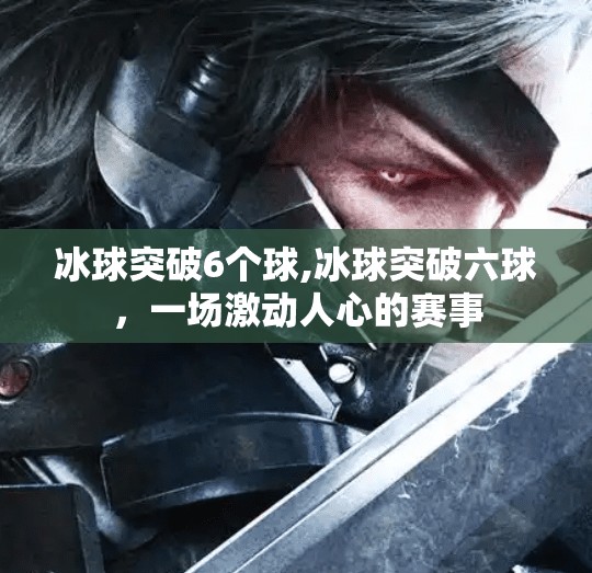 冰球突破6个球,冰球突破六球，一场激动人心的赛事