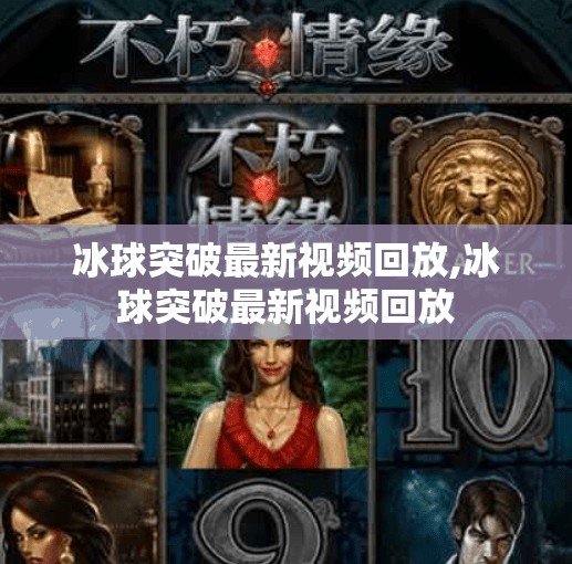 冰球突破最新视频回放,冰球突破最新视频回放