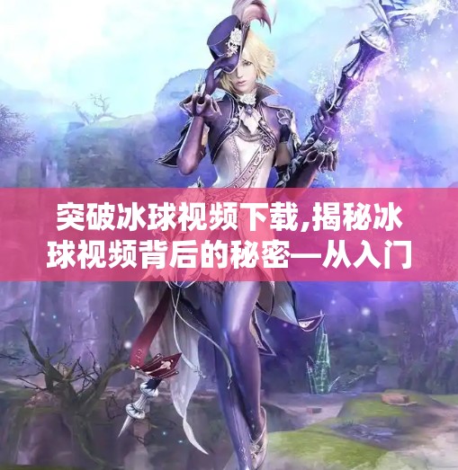 突破冰球视频下载,揭秘冰球视频背后的秘密—从入门到精通的攻略