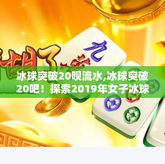 冰球突破20呗流水,冰球突破20吧！探索2019年女子冰球世界杯的精彩瞬间