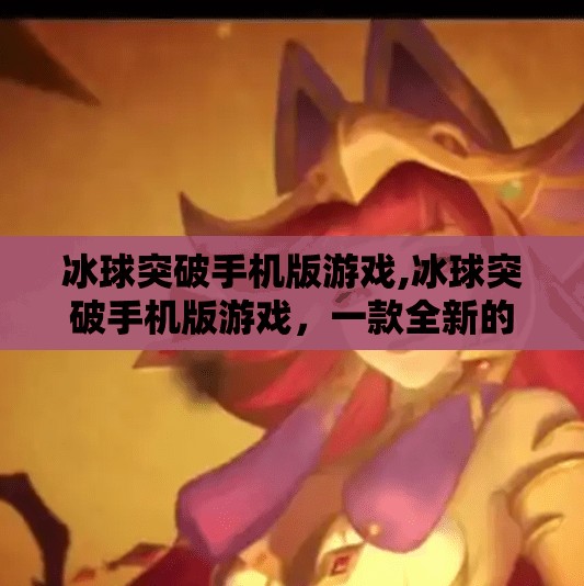 冰球突破手机版游戏,冰球突破手机版游戏，一款全新的运动娱乐体验