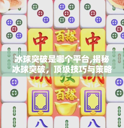 冰球突破是哪个平台,揭秘冰球突破，顶级技巧与策略