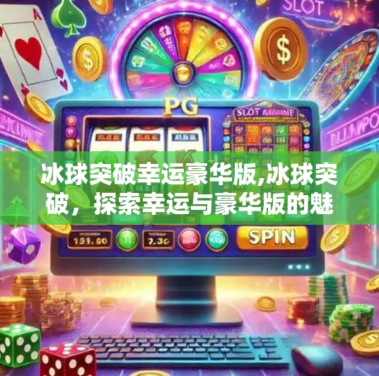 冰球突破幸运豪华版,冰球突破，探索幸运与豪华版的魅力