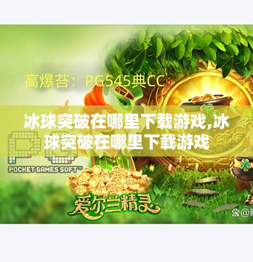 冰球突破在哪里下载游戏,冰球突破在哪里下载游戏 冰球突破在哪里下载游戏,冰球突破在哪里下载游戏