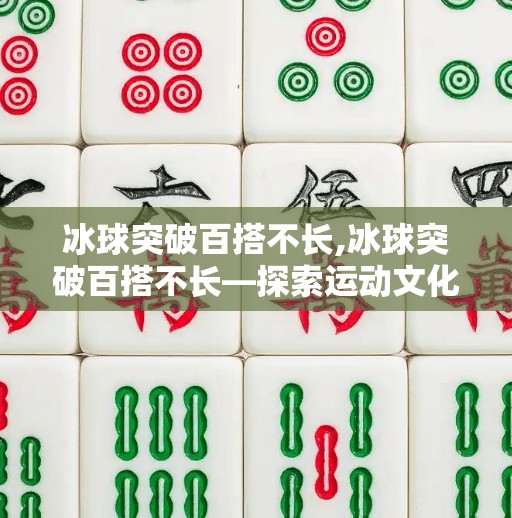 冰球突破百搭不长,冰球突破百搭不长—探索运动文化与商业融合
