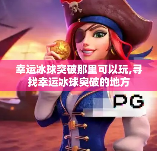 幸运冰球突破那里可以玩,寻找幸运冰球突破的地方
