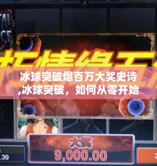 冰球突破爆百万大奖史诗,冰球突破，如何从零开始赢得百万大奖