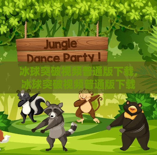 冰球突破视频普通版下载,冰球突破视频普通版下载