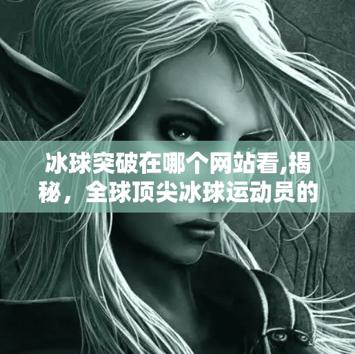 冰球突破在哪个网站看,揭秘，全球顶尖冰球运动员的突破之路