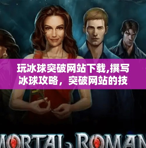 玩冰球突破网站下载,撰写冰球攻略，突破网站的技巧与方法