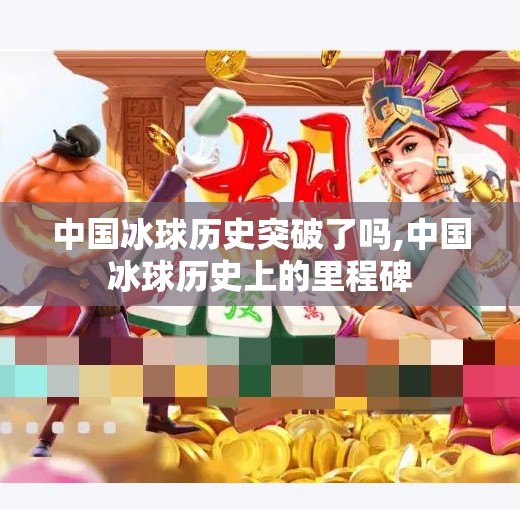 中国冰球历史突破了吗,中国冰球历史上的里程碑