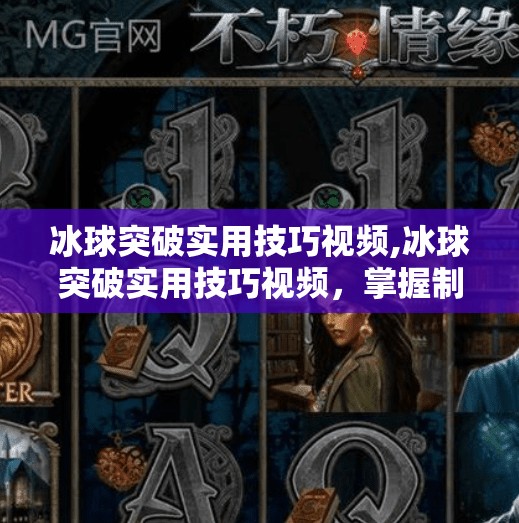冰球突破实用技巧视频,冰球突破实用技巧视频，掌握制胜秘籍