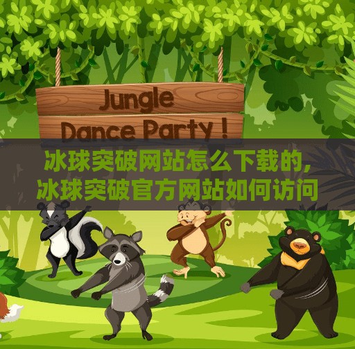 冰球突破网站怎么下载的,冰球突破官方网站如何访问