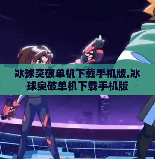 冰球突破单机下载手机版,冰球突破单机下载手机版