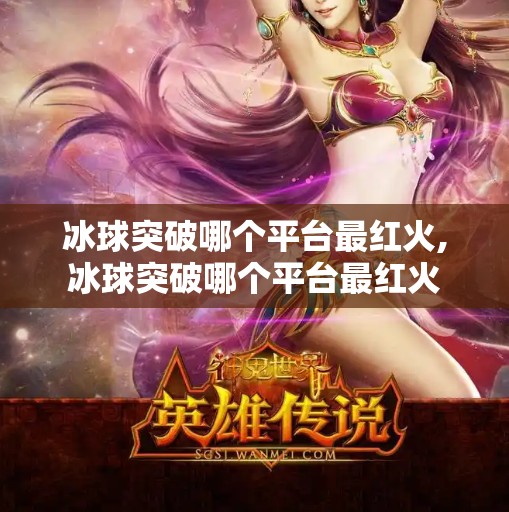 冰球突破哪个平台最红火,冰球突破哪个平台最红火
