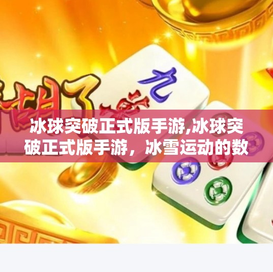 冰球突破正式版手游,冰球突破正式版手游，冰雪运动的数字化新宠
