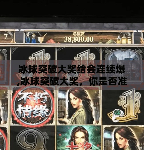 冰球突破大奖给会连续爆,冰球突破大奖，你是否准备好了？