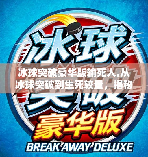 冰球突破豪华版输死人,从冰球突破到生死较量，揭秘职业选手的残酷训练与心理承受力
