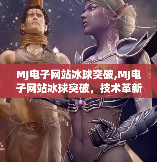 MJ电子网站冰球突破,MJ电子网站冰球突破，技术革新与市场机遇