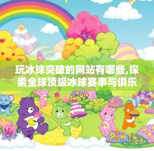玩冰球突破的网站有哪些,探索全球顶级冰球赛事与俱乐部,从玩冰球突破的网站到专业解说 玩冰球突破的网站有哪些,探索全球顶级冰球赛事与俱乐部,从玩冰球突破的网站到专业解说