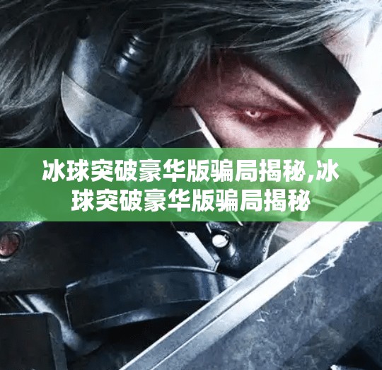 冰球突破豪华版骗局揭秘,冰球突破豪华版骗局揭秘