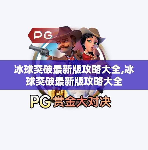 冰球突破最新版攻略大全,冰球突破最新版攻略大全