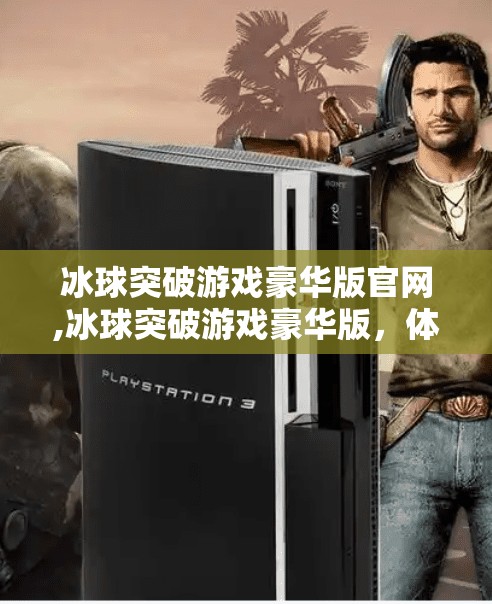 冰球突破游戏豪华版官网,冰球突破游戏豪华版，体验极限速度与团队协作