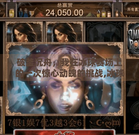破釜沉舟，我在冰球赛场上的一次惊心动魄的挑战,冰球突破20把没中一次